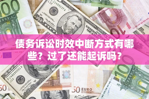济南债务诉讼时效中断方式有哪些？过了还能起诉吗？