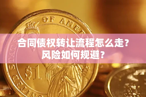 济南合同债权转让流程怎么走？风险如何规避？
