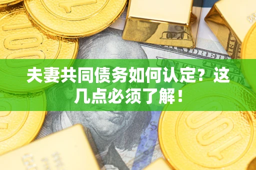 济南夫妻共同债务如何认定？这几点必须了解！
