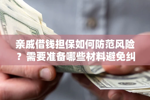 济南亲戚借钱担保如何防范风险？需要准备哪些材料避免纠纷？