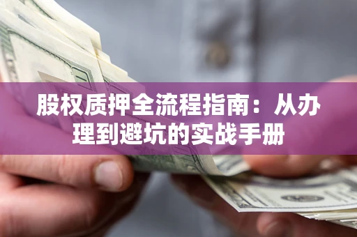 济南股权质押全流程指南：从办理到避坑的实战手册