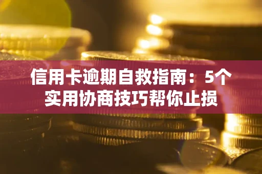 济南信用卡逾期自救指南：5个实用协商技巧帮你止损