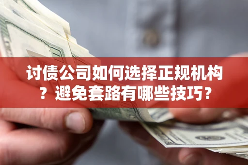 济南讨债公司如何选择正规机构？避免套路有哪些技巧？