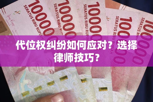 济南代位权纠纷如何应对？选择律师技巧？