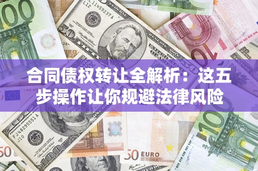 济南合同债权转让全解析：这五步操作让你规避法律风险