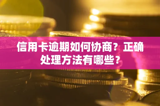 济南信用卡逾期如何协商？正确处理方法有哪些？