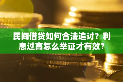 济南民间借贷如何合法追讨？利息过高怎么举证才有效？