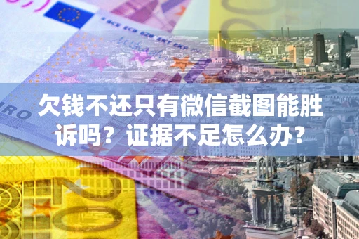 济南欠钱不还只有微信截图能胜诉吗？证据不足怎么办？