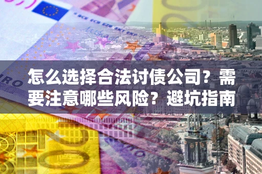 济南怎么选择合法讨债公司？需要注意哪些风险？避坑指南来了！