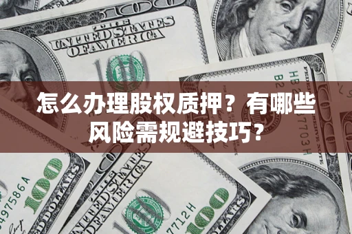 济南怎么办理股权质押？有哪些风险需规避技巧？