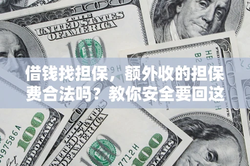济南借钱找担保，额外收的担保费合法吗？教你安全要回这笔钱