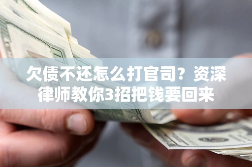 济南欠债不还怎么打官司？资深律师教你3招把钱要回来
