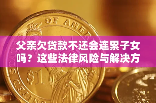 济南父亲欠贷款不还会连累子女吗？这些法律风险与解决方法要早知道！