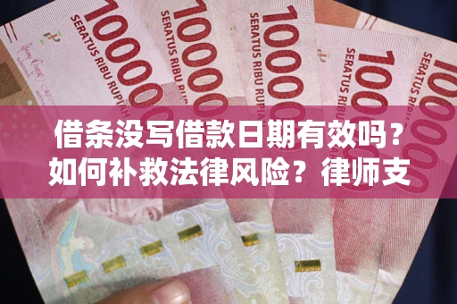 济南借条没写借款日期有效吗？如何补救法律风险？律师支招