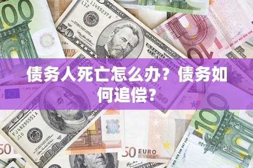济南债务人死亡怎么办？债务如何追偿？