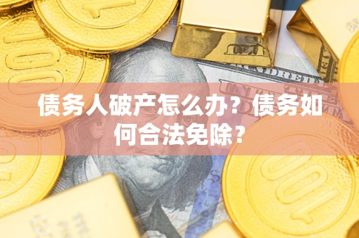 济南债务人破产怎么办？债务如何合法免除？