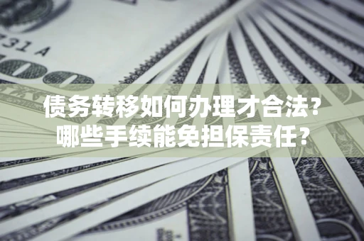 济南债务转移如何办理才合法？哪些手续能免担保责任？