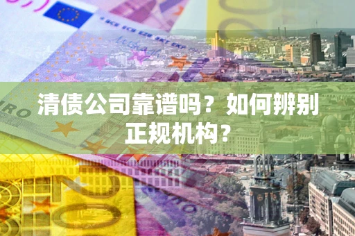 济南清债公司靠谱吗？如何辨别正规机构？