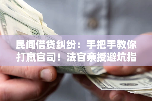 济南民间借贷纠纷：手把手教你打赢官司！法官亲授避坑指南