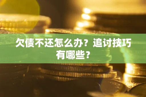 济南欠债不还怎么办？追讨技巧有哪些？