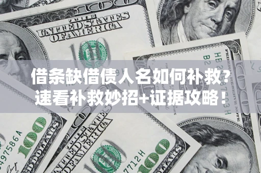 济南借条缺借债人名如何补救？速看补救妙招+证据攻略！