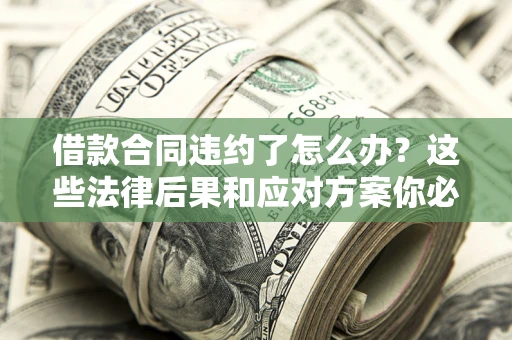 济南借款合同违约了怎么办？这些法律后果和应对方案你必须知道