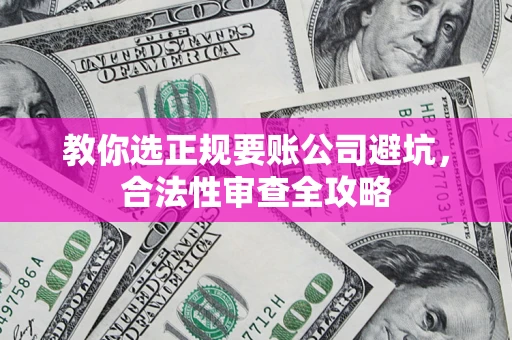 济南教你选正规要账公司避坑，合法性审查全攻略