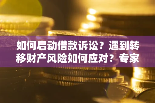 济南如何启动借款诉讼？遇到转移财产风险如何应对？专家解局支招