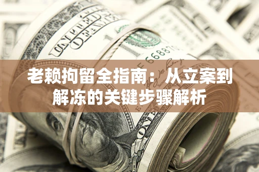 济南老赖拘留全指南：从立案到解冻的关键步骤解析