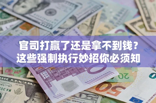济南官司打赢了还是拿不到钱？这些强制执行妙招你必须知道