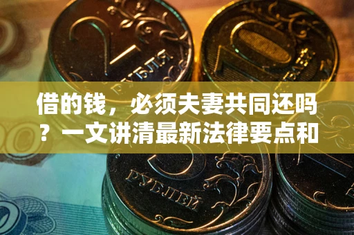 济南借的钱，必须夫妻共同还吗？一文讲清最新法律要点和避坑指南