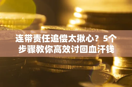 济南连带责任追偿太揪心？5个步骤教你高效讨回血汗钱