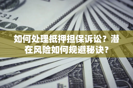 济南如何处理抵押担保诉讼？潜在风险如何规避秘诀？