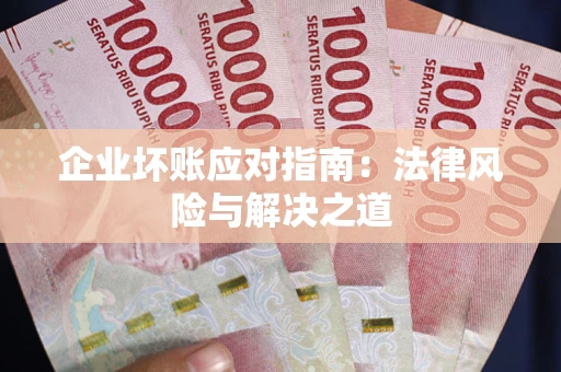 济南企业坏账应对指南：法律风险与解决之道