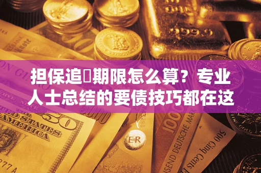济南担保追償期限怎么算？专业人士总结的要债技巧都在这里了