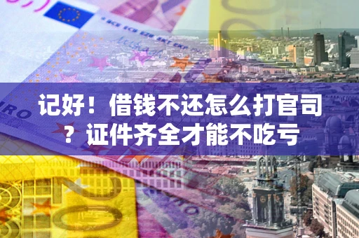 济南记好！借钱不还怎么打官司？证件齐全才能不吃亏