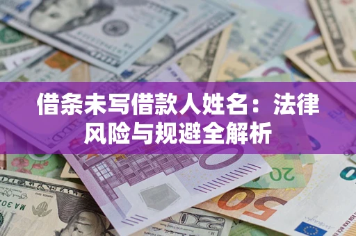 济南借条未写借款人姓名：法律风险与规避全解析