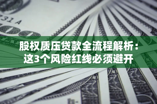 济南股权质压贷款全流程解析：这3个风险红线必须避开