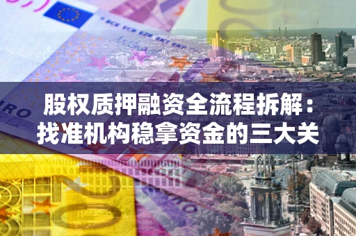 济南股权质押融资全流程拆解：找准机构稳拿资金的三大关键