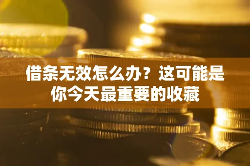 济南借条无效怎么办？这可能是你今天最重要的收藏