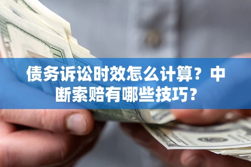 济南债务诉讼时效怎么计算？中断索赔有哪些技巧？