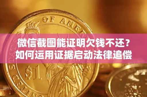 济南微信截图能证明欠钱不还？如何运用证据启动法律追偿程序？