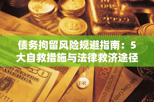 济南债务拘留风险规避指南：5大自救措施与法律救济途径