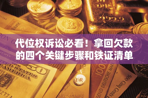济南代位权诉讼必看!拿回欠款的四个关键步骤和铁证清单 济南代位权诉讼必看!拿回欠款的四个关键步骤和铁证清单