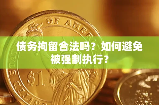 济南债务拘留合法吗？如何避免被强制执行？