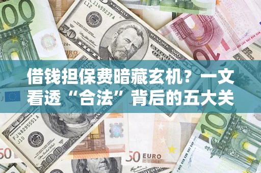 济南借钱担保费暗藏玄机？一文看透“合法”背后的五大关键陷阱