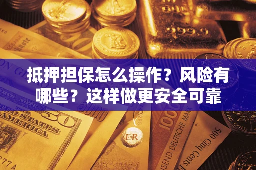 济南抵押担保怎么操作？风险有哪些？这样做更安全可靠