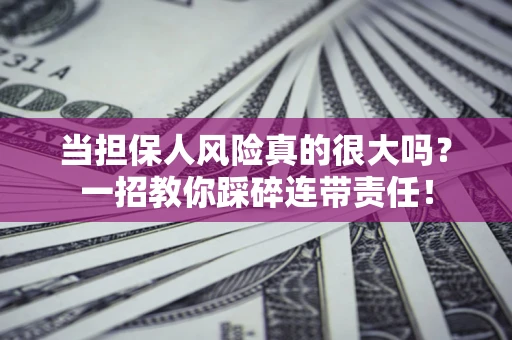 济南当担保人风险真的很大吗？一招教你踩碎连带责任！
