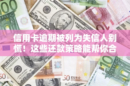 济南信用卡逾期被列为失信人别慌！这些还款策略能帮你合法止损