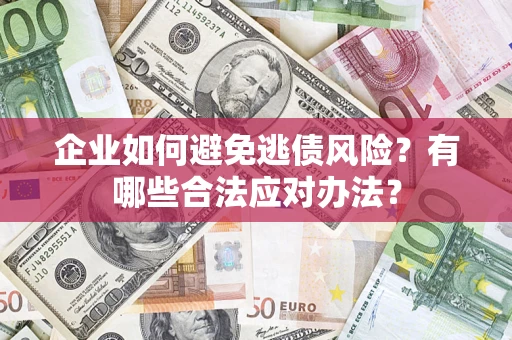 济南企业如何避免逃债风险？有哪些合法应对办法？